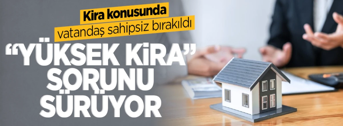 Kira konusunda vatandaş sahipsiz bırakıldı! “Yüksek kira” sorunu sürüyor