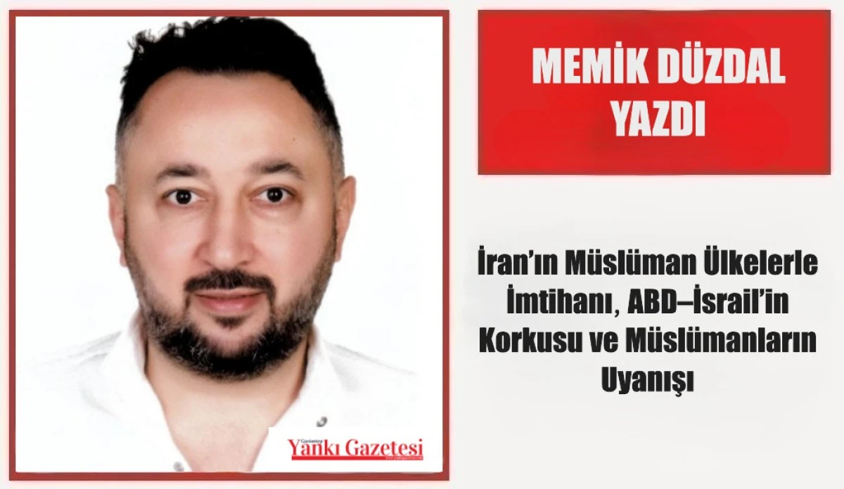Memik D&uuml;zdal Yazdı: İran&rsquo;ın M&uuml;sl&uuml;man &Uuml;lkelerle İmtihanı, ABD&ndash;İsrail&rsquo;in Korkusu ve M&uuml;sl&uuml;manların Uyanışı