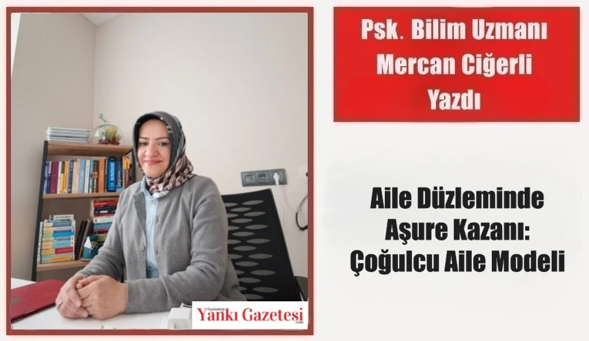 Psk. Bilim Uzmanı Mercan Ciğerli Yazdı: Aile D&uuml;zleminde Aşure Kazanı: &Ccedil;oğulcu Aile Modeli