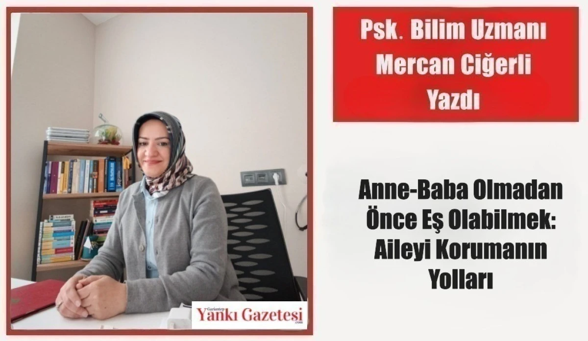 Psk. Bilim Uzmanı Mercan Ciğerli Yazdı: Anne-Baba Olmadan &Ouml;nce Eş Olabilmek: Aileyi Korumanın Yolları