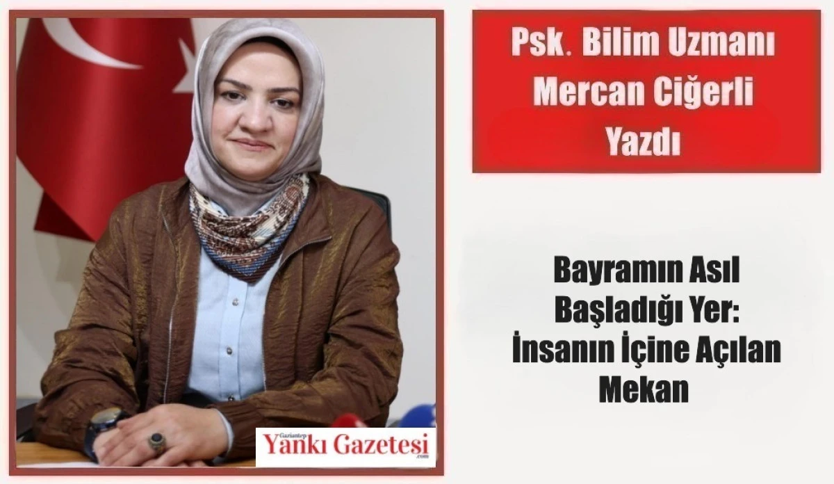 Psk. Bilim Uzmanı Mercan Ciğerli Yazdı: Bayramın Asıl Başladığı Yer: İnsanın İ&ccedil;ine A&ccedil;ılan Mekan 