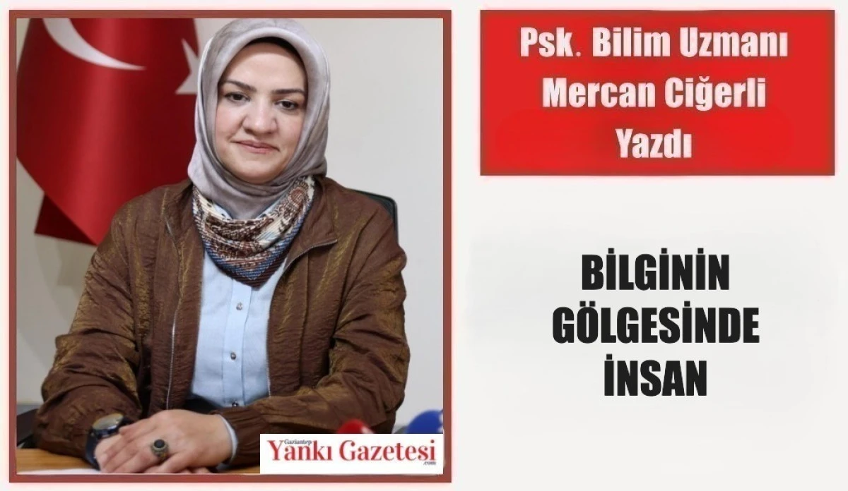 Psk. Bilim Uzmanı Mercan Ciğerli Yazdı: Bilginin G&ouml;lgesinde İnsan