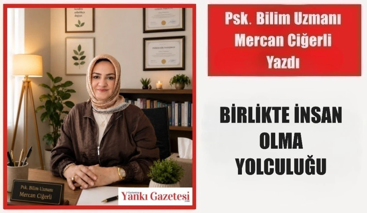 Psk. Bilim Uzmanı Mercan Ciğerli Yazdı: BİRLİKTE İNSAN OLMA YOLCULUĞU