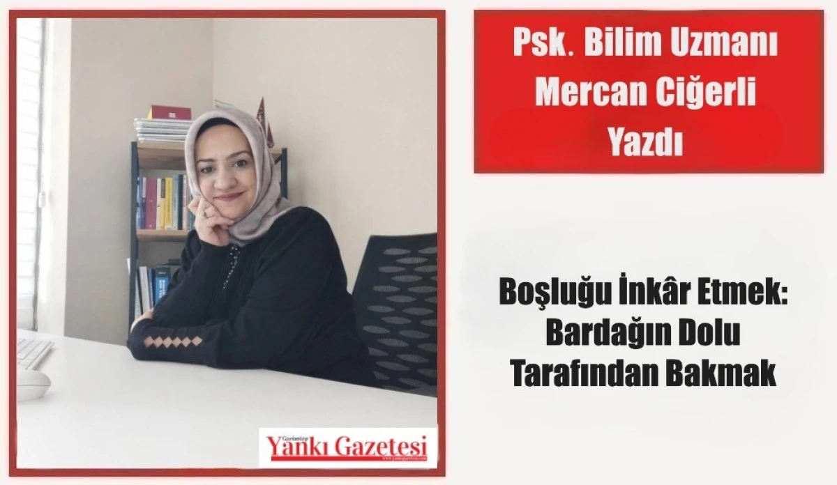Psk. Bilim Uzmanı Mercan Ciğerli Yazdı: Boşluğu İnk&acirc;r Etmek: Bardağın Dolu Tarafından Bakmak