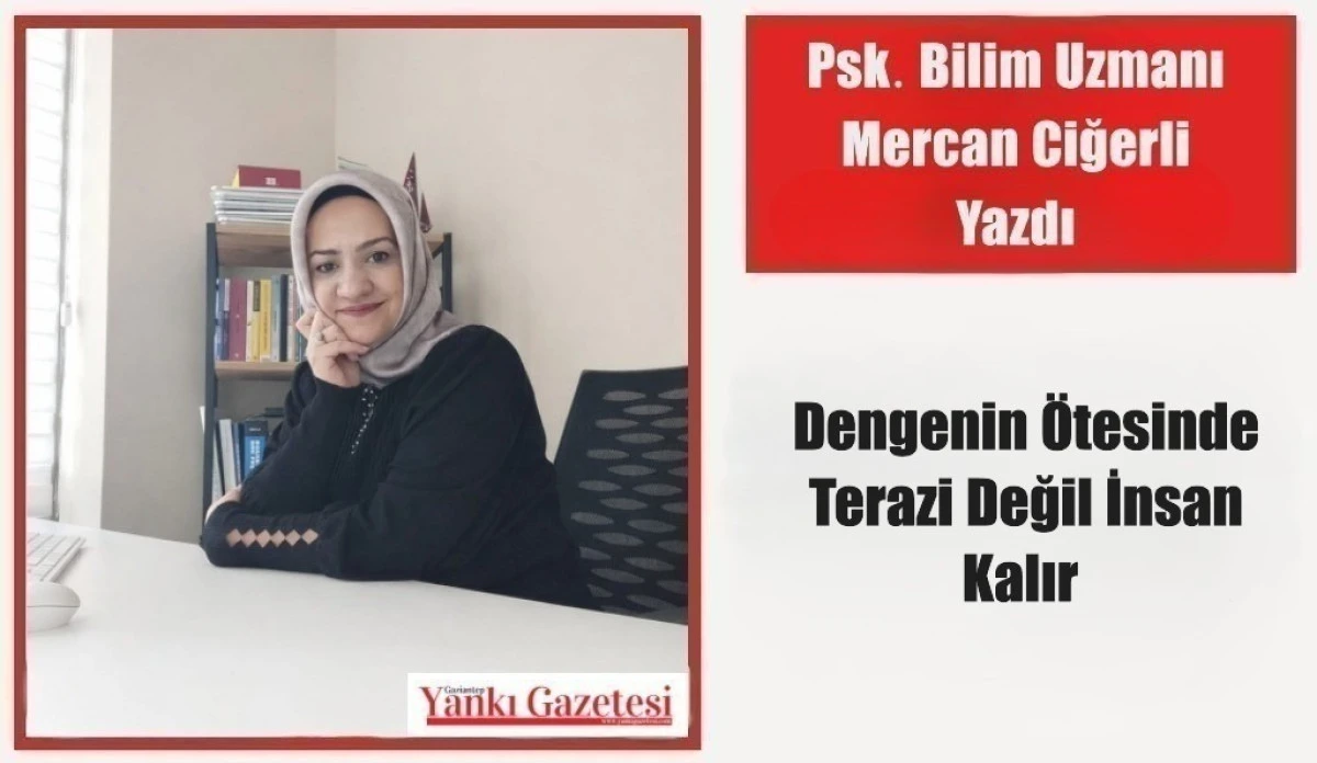 Psk. Bilim Uzmanı Mercan Ciğerli Yazdı: Dengenin &Ouml;tesinde Terazi Değil İnsan Kalır 