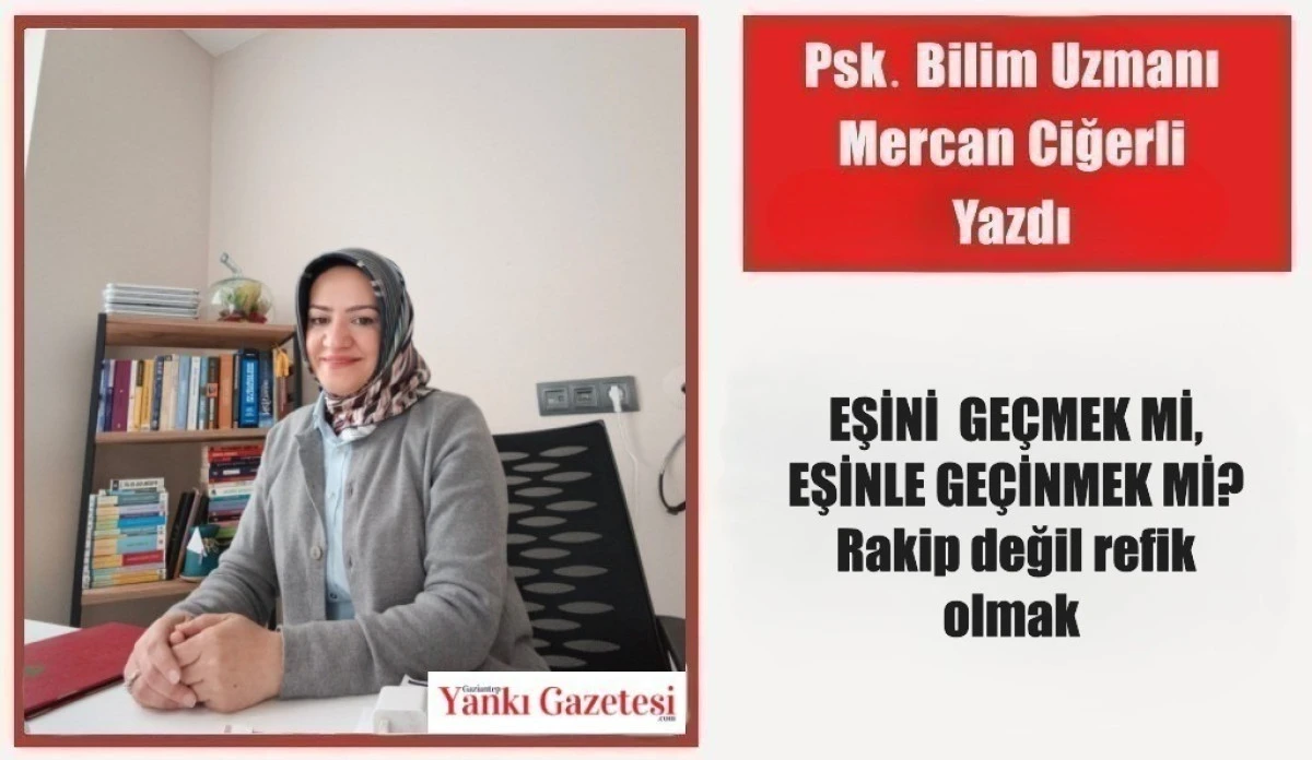 Psk. Bilim Uzmanı Mercan Ciğerli Yazdı: EŞİNİ  GE&Ccedil;MEK Mİ, EŞİNLE GE&Ccedil;İNMEK Mİ? Rakip değil refik olmak 