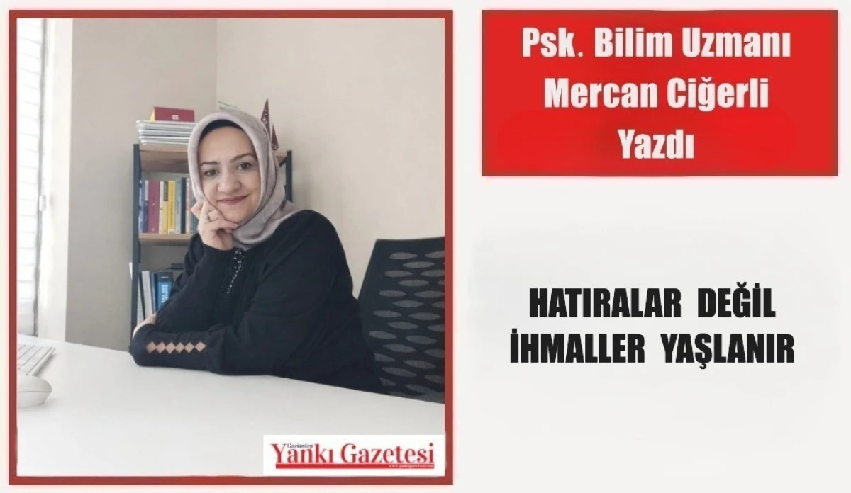 Psk. Bilim Uzmanı Mercan Ciğerli Yazdı: Hatıralar Değil İhmaller Yaşlanır