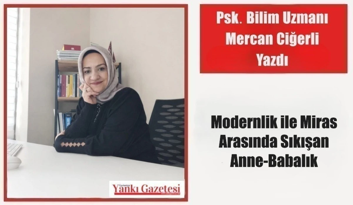 Psk. Bilim Uzmanı Mercan Ciğerli Yazdı: Modernlik ile Miras Arasında Sıkışan Anne-Babalık