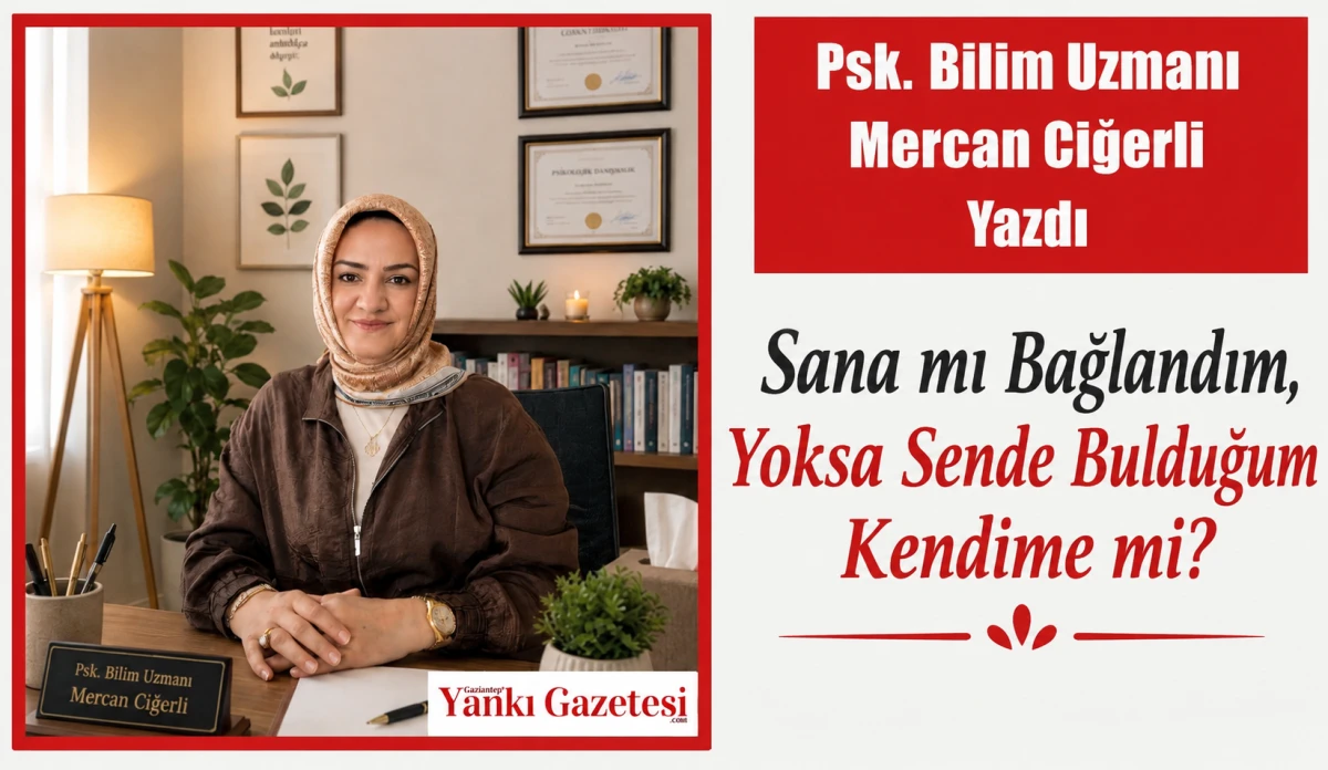 Psk. Bilim Uzmanı Mercan Ciğerli Yazdı: Sana mı Bağlandım, Yoksa Sende Bulduğum Kendime mi? 