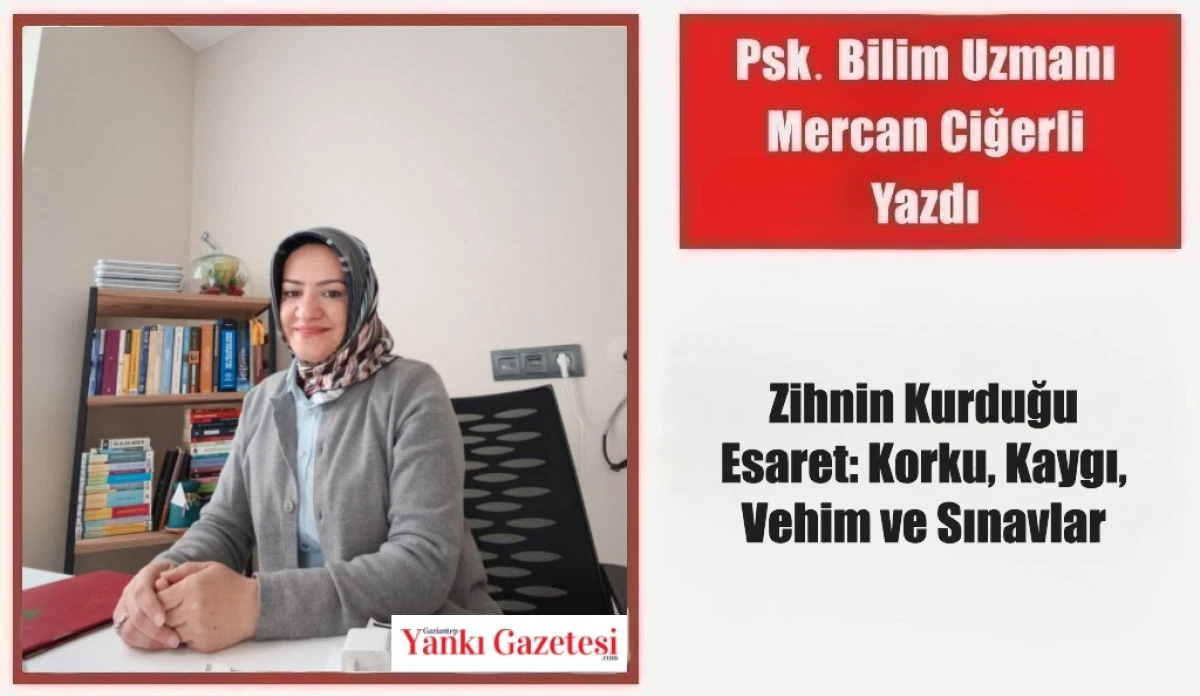 Psk. Bilim Uzmanı Mercan Ciğerli Yazdı: Zihnin Kurduğu Esaret: Korku, Kaygı, Vehim ve Sınavlar
