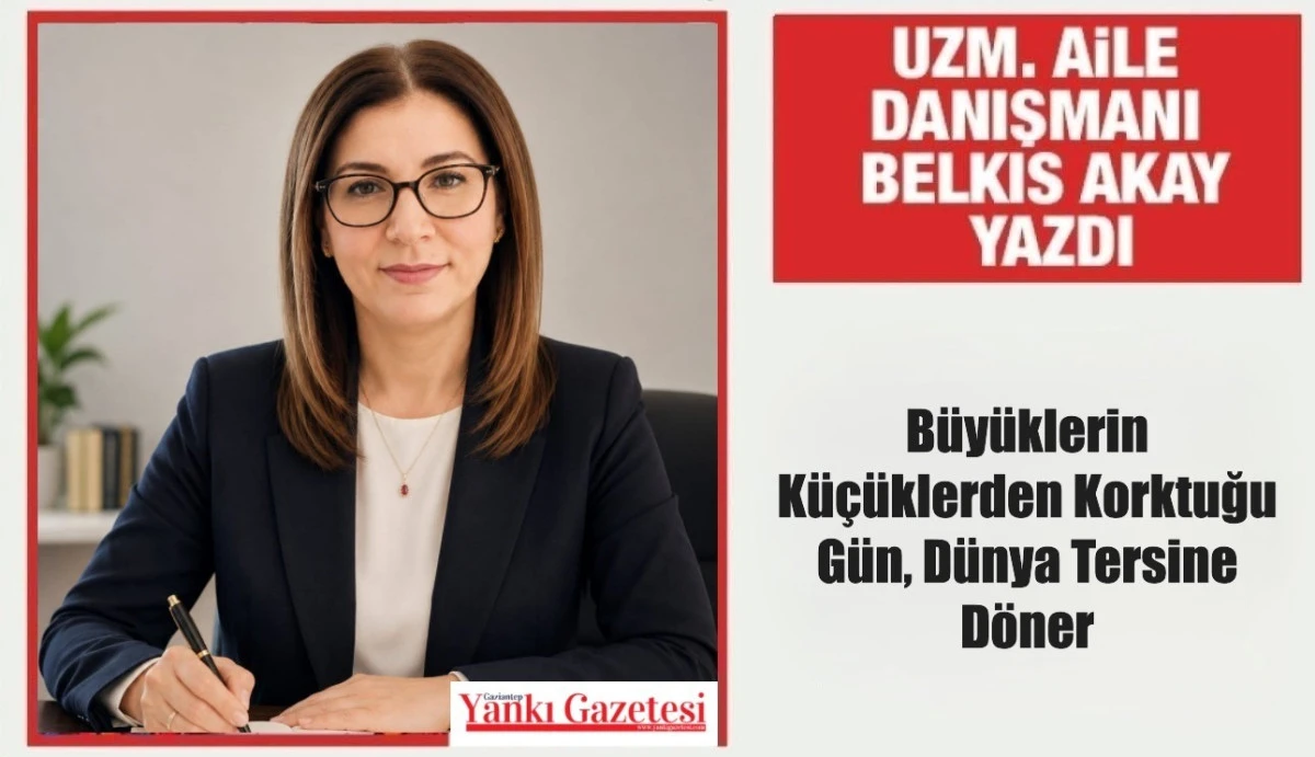 Uzm. Aile Danışmanı Belkıs Akay Yazdı: &ldquo;B&uuml;y&uuml;klerin K&uuml;&ccedil;&uuml;klerden Korktuğu G&uuml;n, D&uuml;nya Tersine D&ouml;ner.&rdquo;