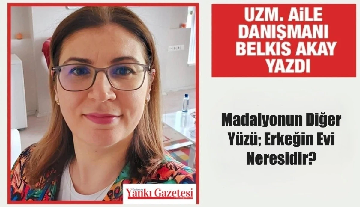 Uzm. Aile Danışmanı Belkıs Akay yazdı: Madalyonun Diğer Y&uuml;z&uuml;; Erkeğin Evi Neresidir?