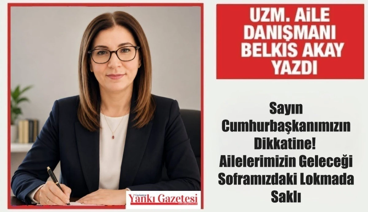 Uzm. Aile Danışmanı Belkıs Akay Yazdı: Sayın Cumhurbaşkanımızın Dikkatine!  Ailelerimizin Geleceği Soframızdaki Lokmada Saklı