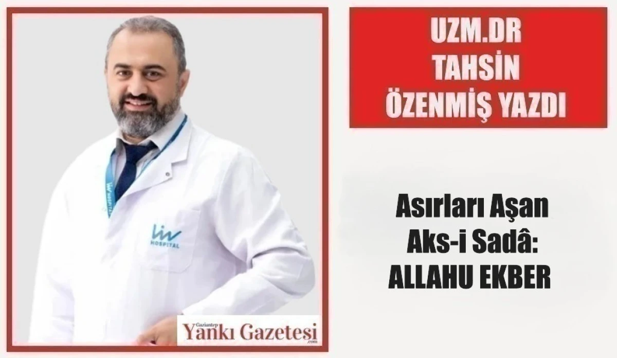 Uzm. Dr. Tahsin &Ouml;zenmiş Yazdı: Asırları Aşan Aks-i Sad&acirc;: ALLAHU EKBER 