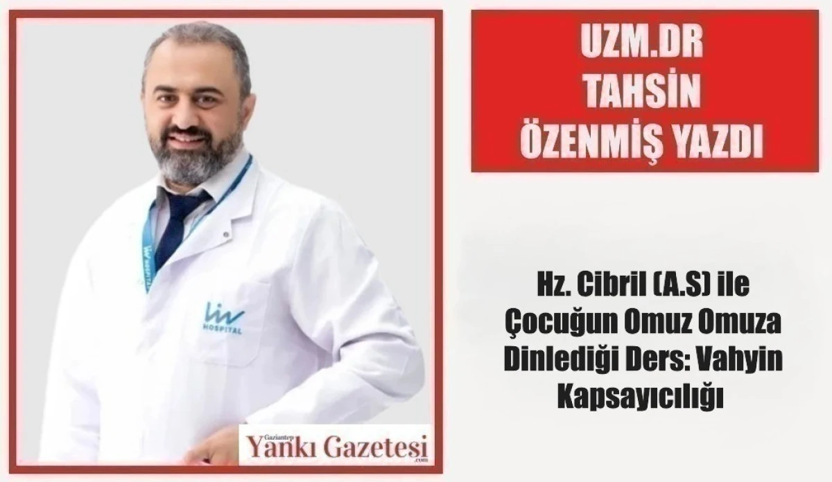 Uzm. Dr. Tahsin &Ouml;zenmiş Yazdı: Hz. Cibril (A.S) ile &Ccedil;ocuğun Omuz Omuza Dinlediği Ders: Vahyin Kapsayıcılığı 