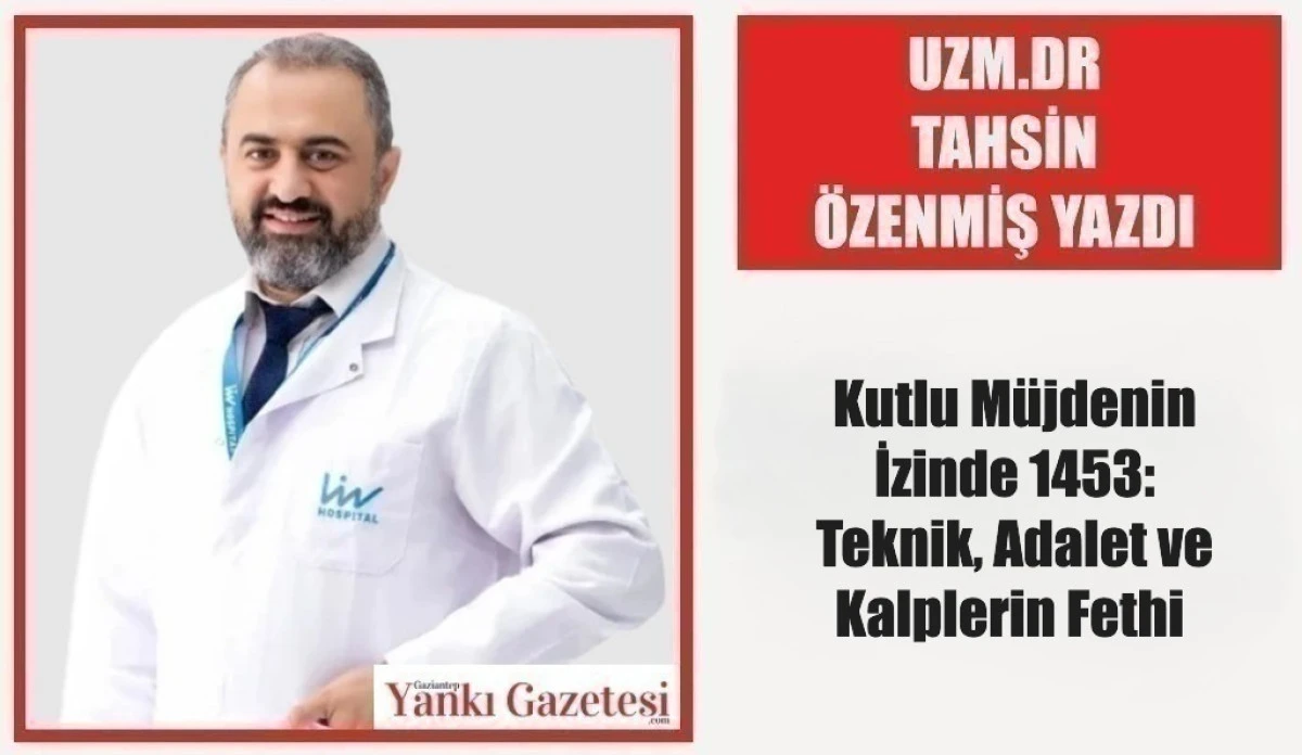 Uzm. Dr. Tahsin &Ouml;zenmiş Yazdı: Kutlu M&uuml;jdenin İzinde 1453: Teknik, Adalet ve Kalplerin Fethi 