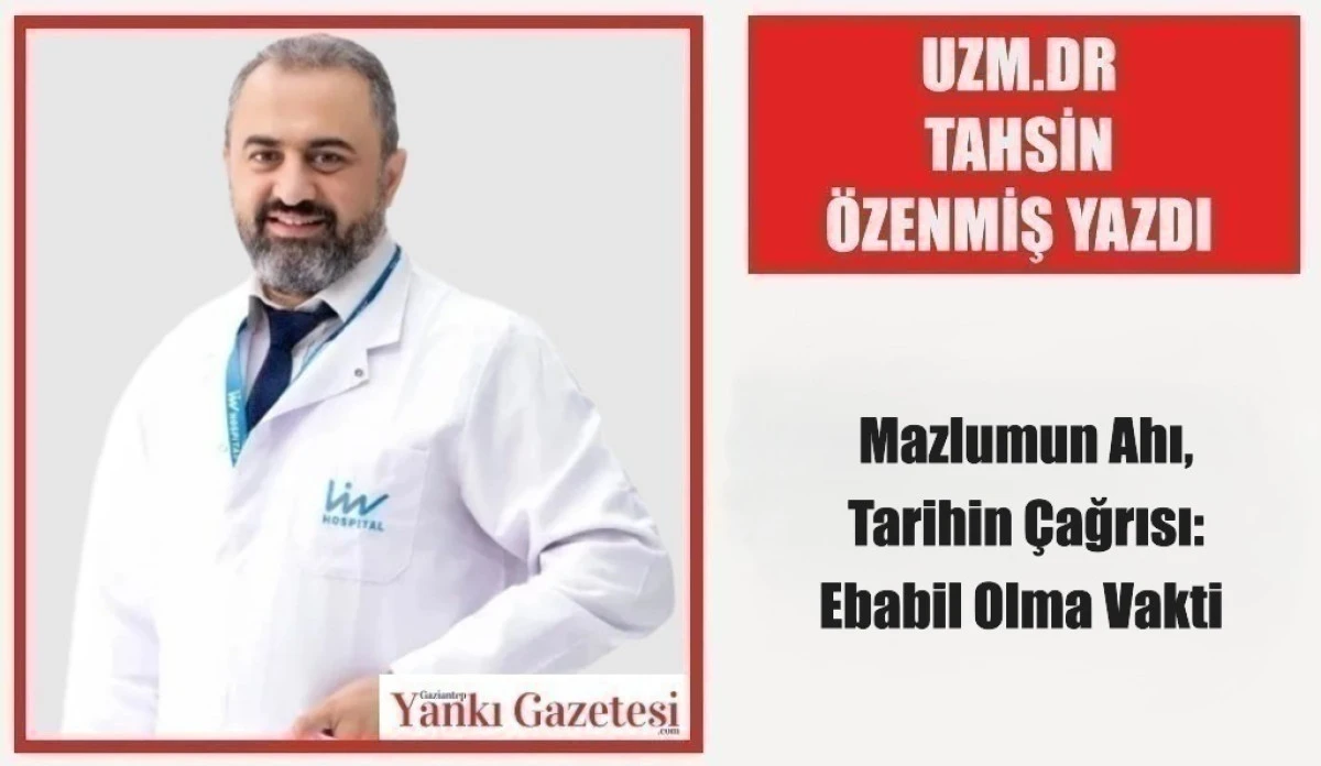 Uzm. Dr. Tahsin &Ouml;zenmiş Yazdı: Mazlumun Ahı, Tarihin &Ccedil;ağrısı: Ebabil Olma Vakti 