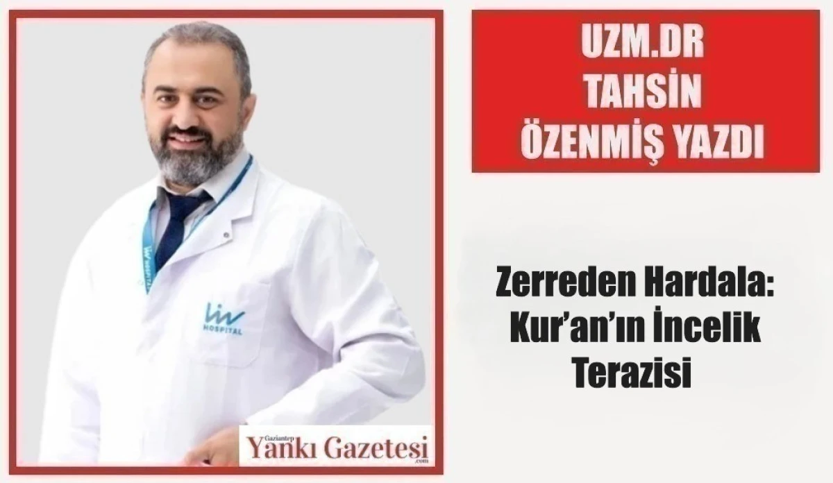Uzm.Dr. Tahsin &Ouml;zenmiş Yazdı: Zerreden Hardala: Kur&rsquo;an&rsquo;ın İncelik Terazisi 