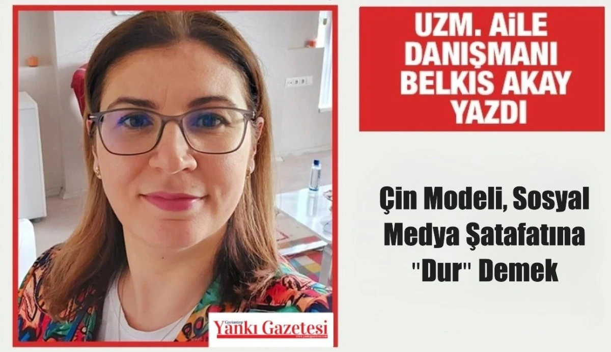 Uzm.Aile Danışmanı Belkıs Akay Yazdı: &Ccedil;in Modeli , Sosyal Medya Şatafatına "Dur" Demek