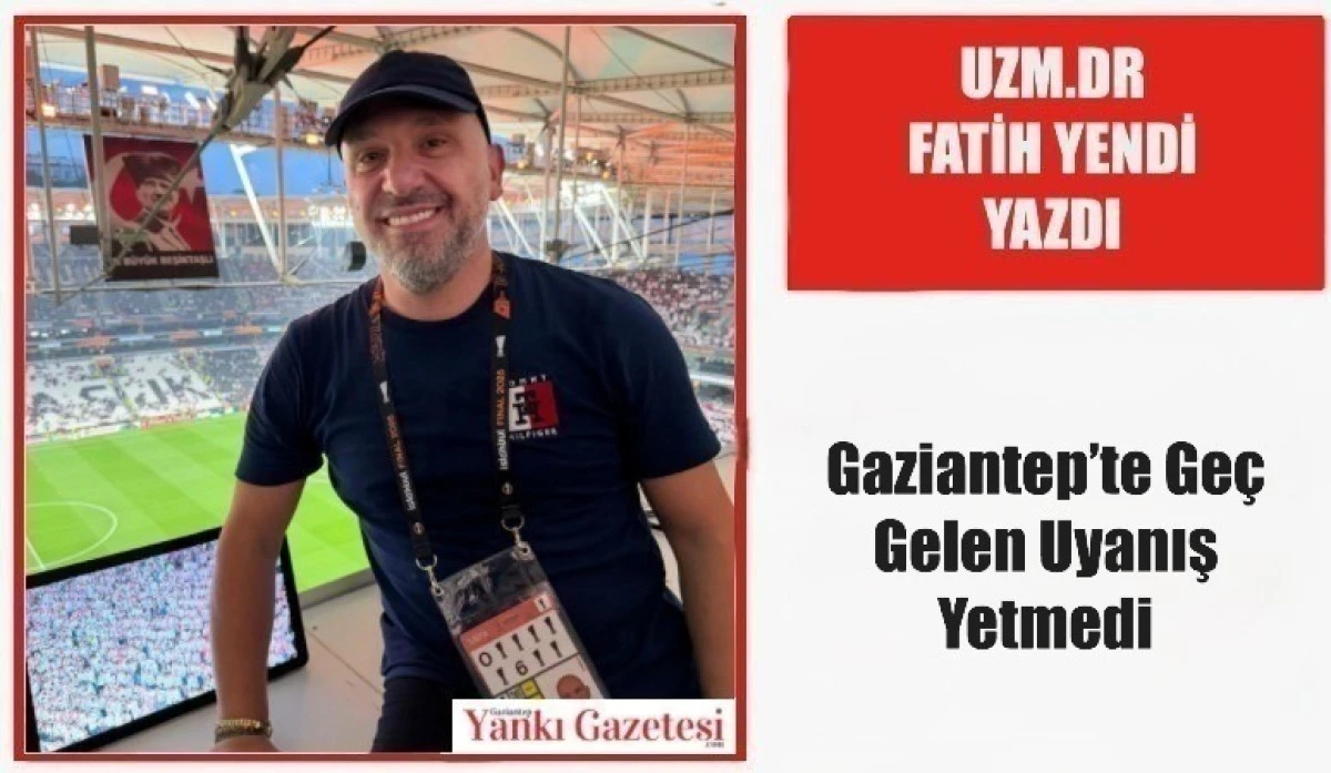 Uzm.Dr Fatih Yendi Yazdı: Gaziantep&rsquo;te Ge&ccedil; Gelen Uyanış Yetmedi