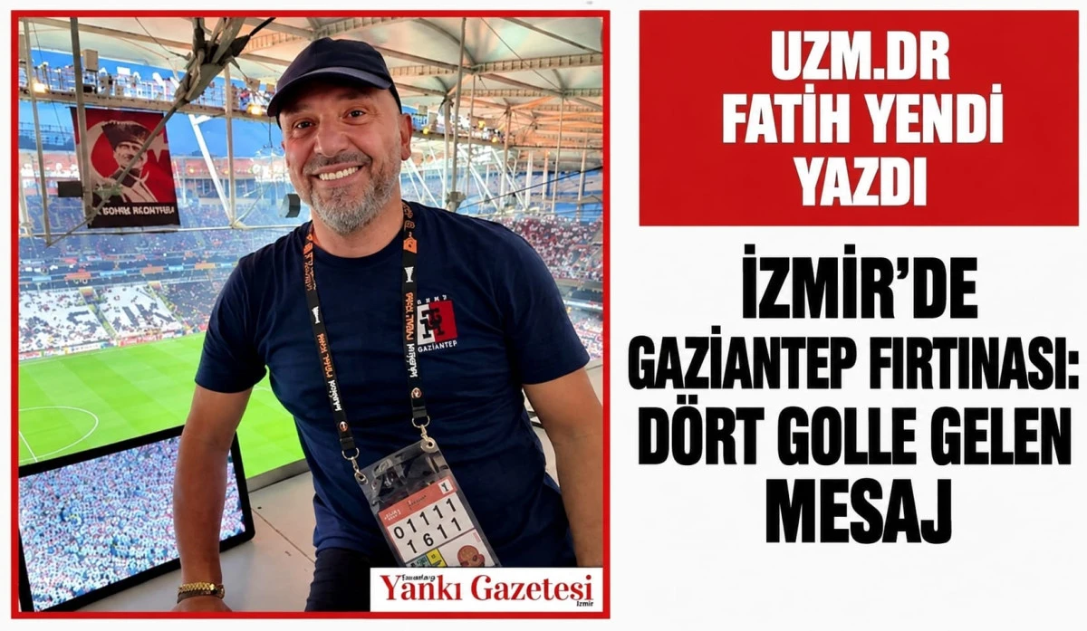 Uzm.Dr Fatih Yendi Yazdı: İZMİR&rsquo;DE GAZİANTEP FIRTINASI: D&Ouml;RT GOLLE GELEN MESAJ