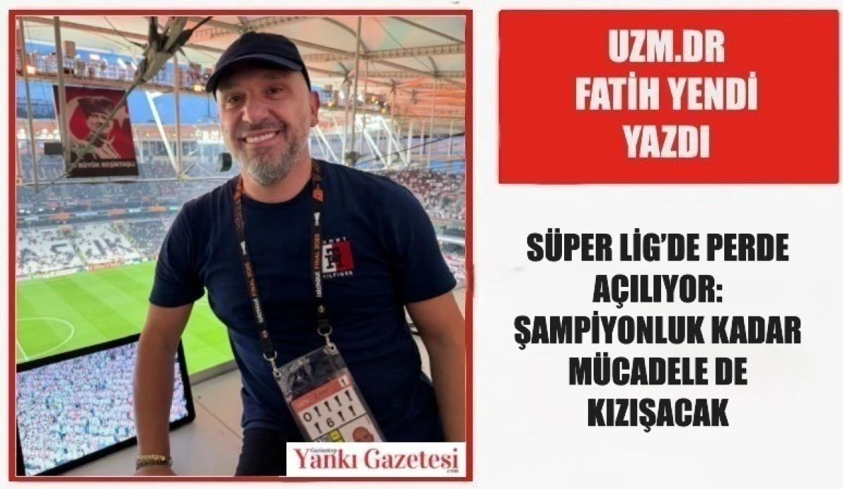 Uzm.Dr Fatih Yendi Yazdı: S&Uuml;PER LİG&rsquo;DE PERDE A&Ccedil;ILIYOR: ŞAMPİYONLUK KADAR M&Uuml;CADELE DE KIZIŞACAK