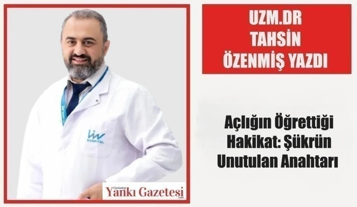 Uzm.Dr Tahsin &Ouml;zenmiş Yazdı: A&ccedil;lığın &Ouml;ğrettiği Hakikat: Ş&uuml;kr&uuml;n Unutulan Anahtarı 
