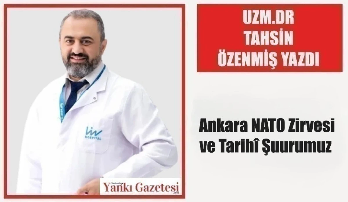 Uzm.Dr. Tahsin &Ouml;zenmiş Yazdı: Ankara NATO Zirvesi ve Tarih&icirc; Şuurumuz 