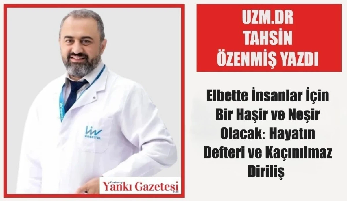 Uzm.Dr. Tahsin Özenmiş Yazdı: Elbette İnsanlar İçin Bir Haşir ve Neşir Olacak: Hayatın Defteri ve Kaçınılmaz Diriliş 