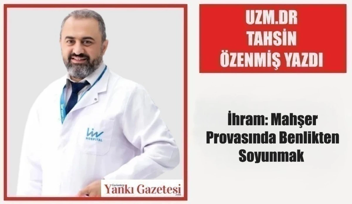 Uzm.Dr. Tahsin &Ouml;zenmiş Yazdı: İhram: Mahşer Provasında Benlikten Soyunmak 