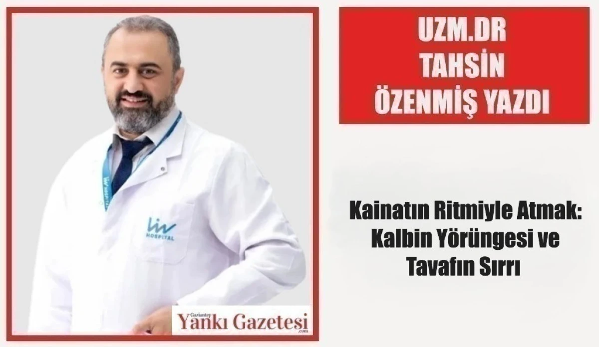 Uzm.Dr. Tahsin &Ouml;zenmiş Yazdı: Kainatın Ritmiyle Atmak: Kalbin Y&ouml;r&uuml;ngesi ve Tavafın Sırrı 