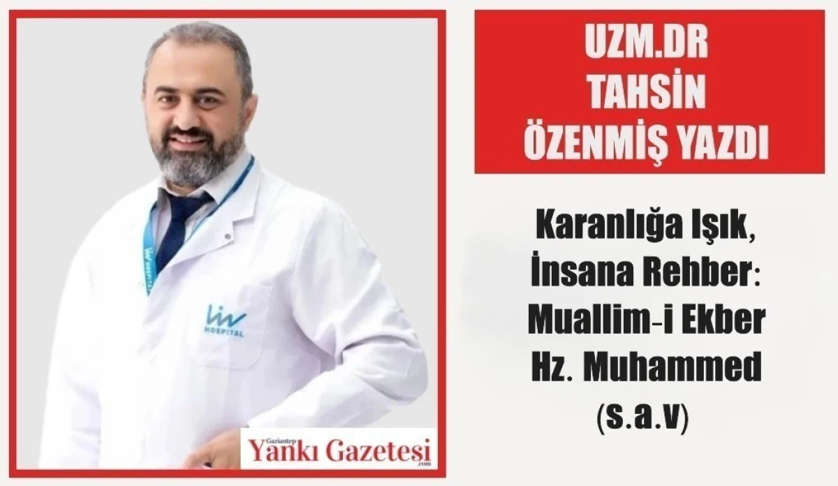 Uzm.Dr. Tahsin Özenmiş Yazdı: Karanlığa Işık, İnsana Rehber: Muallim-i Ekber Hz. Muhammed (s.a.v) 