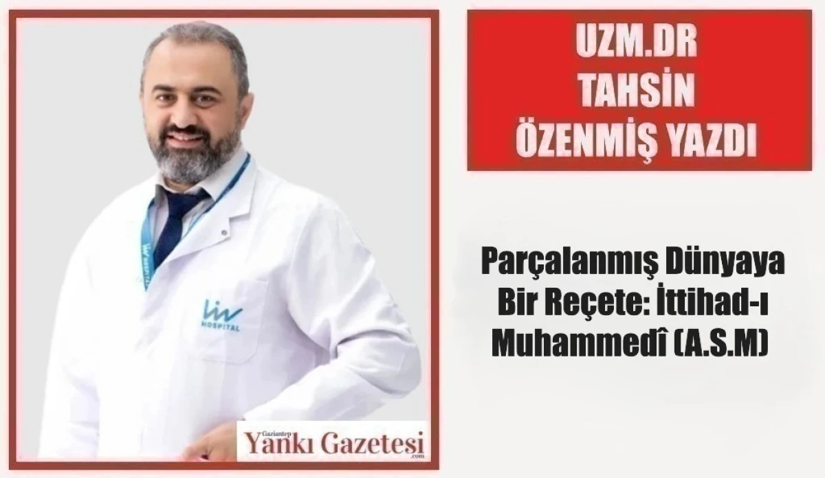 Uzm.Dr Tahsin &Ouml;zenmiş Yazdı: Par&ccedil;alanmış D&uuml;nyaya Bir Re&ccedil;ete: İttihad-ı Muhammed&icirc; (A.S.M) 