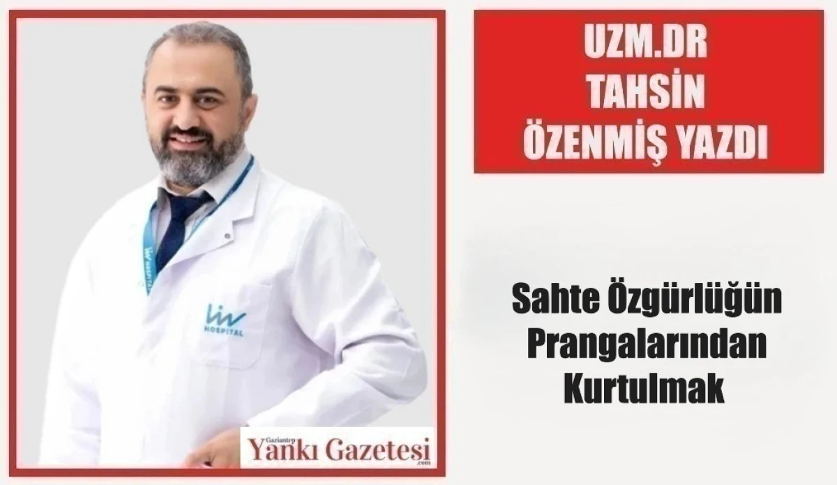 Uzm.Dr Tahsin &Ouml;zenmiş Yazdı: Sahte &Ouml;zg&uuml;rl&uuml;ğ&uuml;n Prangalarından Kurtulmak