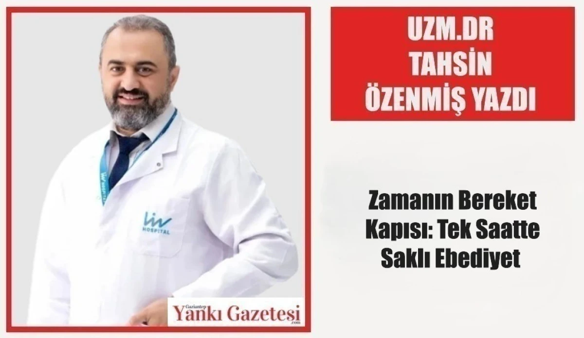 Uzm.Dr Tahsin &Ouml;zenmiş Yazdı: Zamanın Bereket Kapısı: Tek Saatte Saklı Ebediyet 